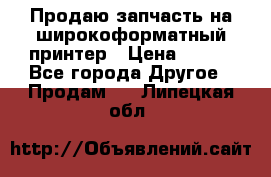 Продаю запчасть на широкоформатный принтер › Цена ­ 950 - Все города Другое » Продам   . Липецкая обл.